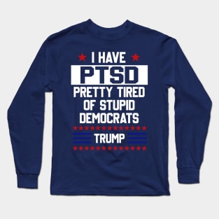 Funny Trump Support PTSD I Have Pretty Tired Of Stupid Democrats T Shirt Long Sleeve T-Shirt